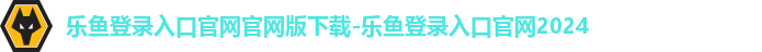 乐鱼登录入口官网官网版下载-乐鱼登录入口官网2024